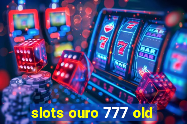 slots ouro 777 old